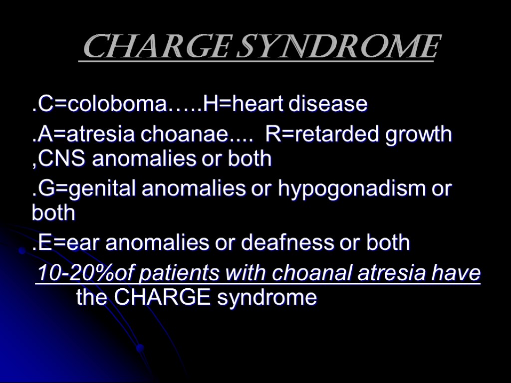 CHARGE Syndrome .C=coloboma…..H=heart disease .A=atresia choanae.... R=retarded growth ,CNS anomalies or both .G=genital anomalies